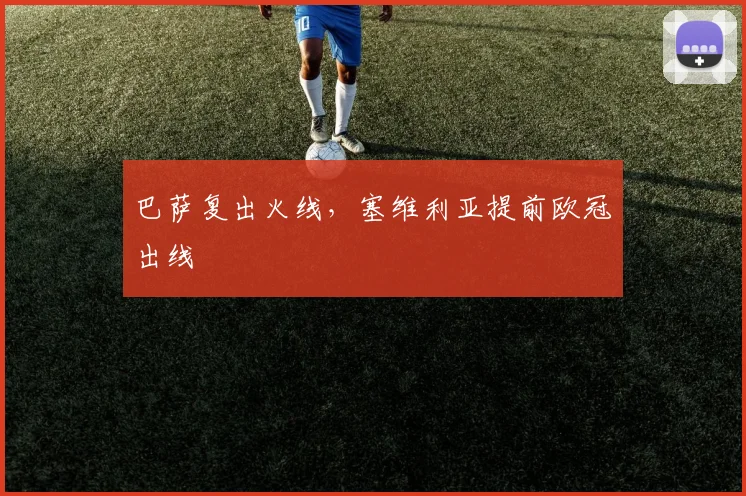 巴萨复出火线,塞维利亚提前欧冠出线