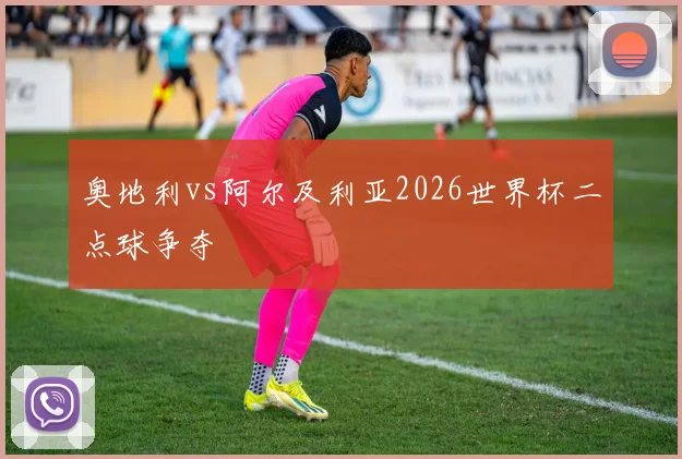奥地利vs阿尔及利亚2026世界杯二点球争夺