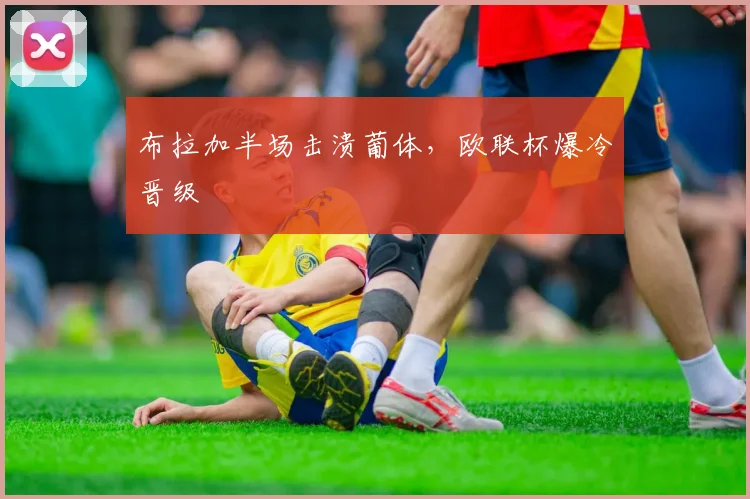 布拉加半场击溃葡体，欧联杯爆冷晋级