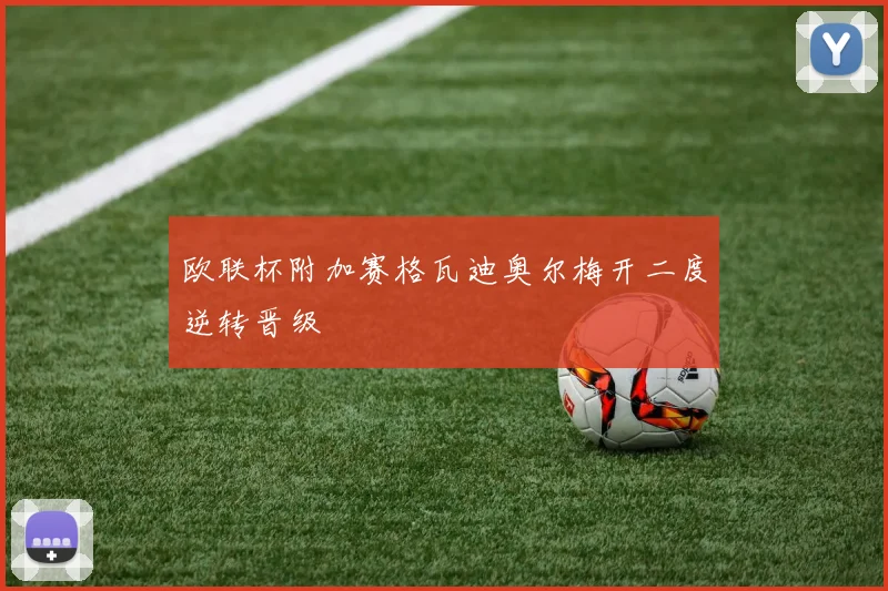 欧联杯附加赛格瓦迪奥尔梅开二度逆转晋级