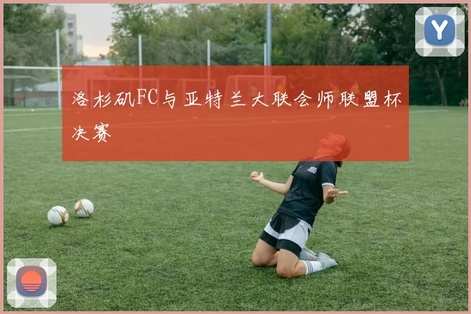 洛杉矶FC与亚特兰大联会师联盟杯决赛