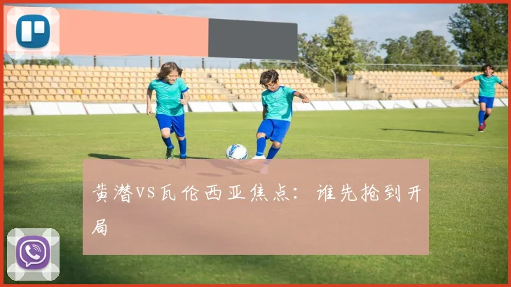 黄潜vs瓦伦西亚焦点:谁先抢到开局