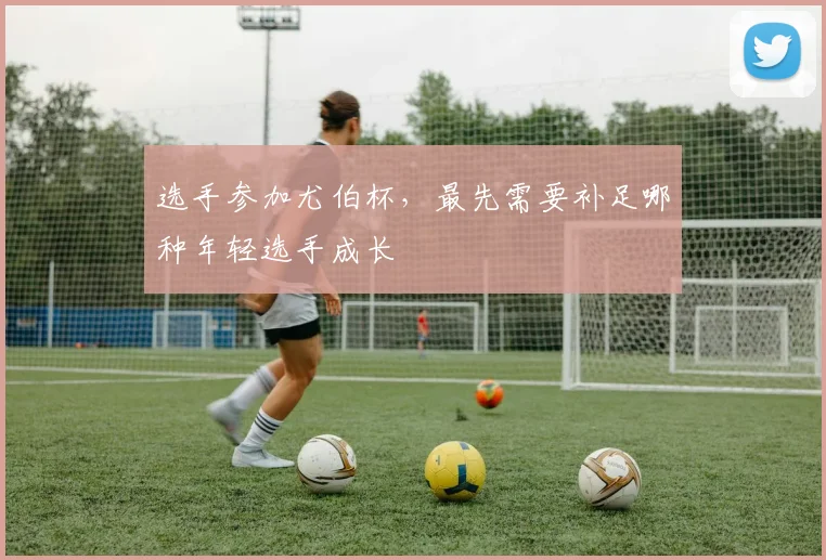 选手参加尤伯杯,最先需要补足哪种年轻选手成长