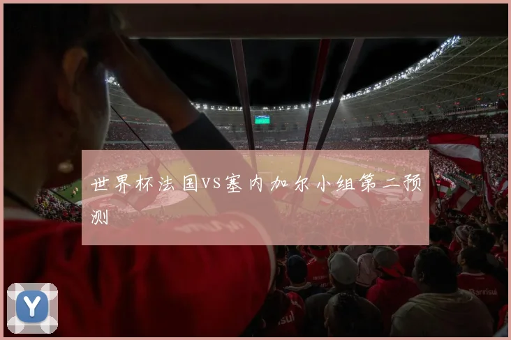 世界杯法国vs塞内加尔小组第二预测