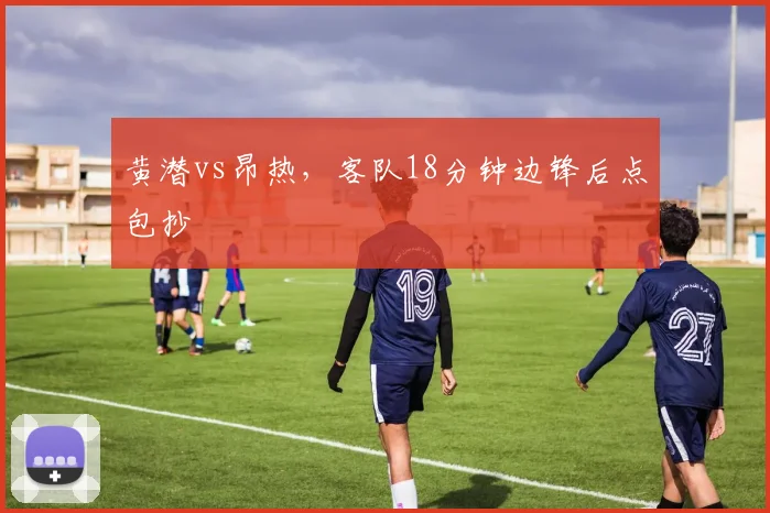 黄潜vs昂热，客队18分钟边锋后点包抄