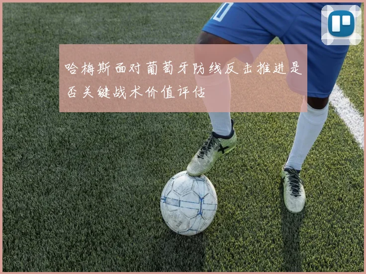 哈梅斯面对葡萄牙防线反击推进是否关键战术价值评估