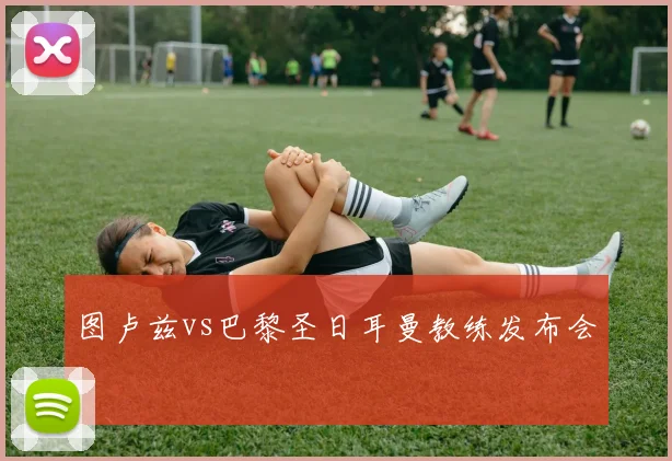图卢兹vs巴黎圣日耳曼教练发布会