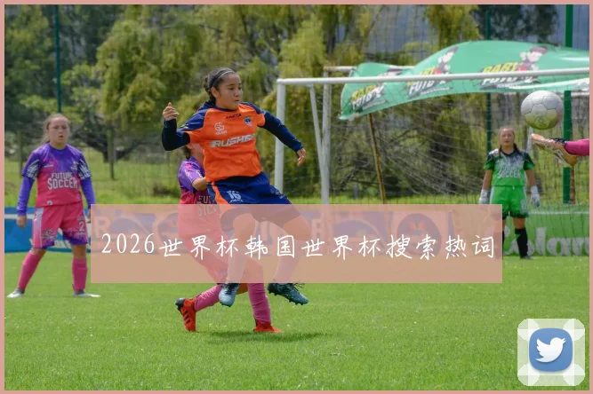 2026世界杯韩国世界杯搜索热词