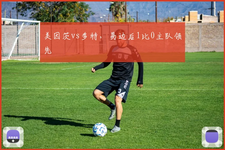 美因茨vs多特，易边后1比0主队领先