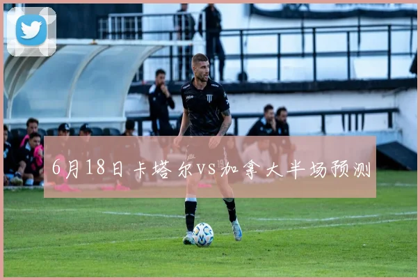 6月18日卡塔尔vs加拿大半场预测