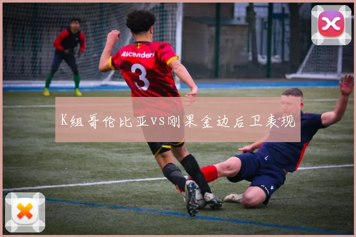 K组哥伦比亚vs刚果金边后卫表现