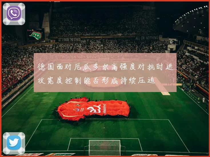 德国面对厄瓜多尔高强度对抗时进攻宽度控制能否形成持续压迫