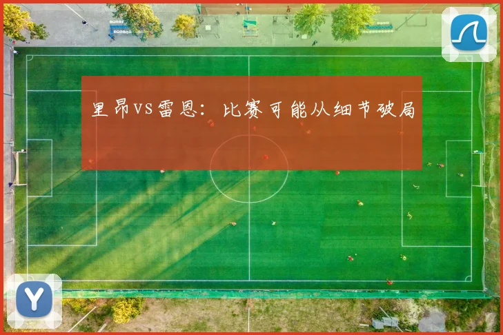 里昂vs雷恩:比赛可能从细节破局