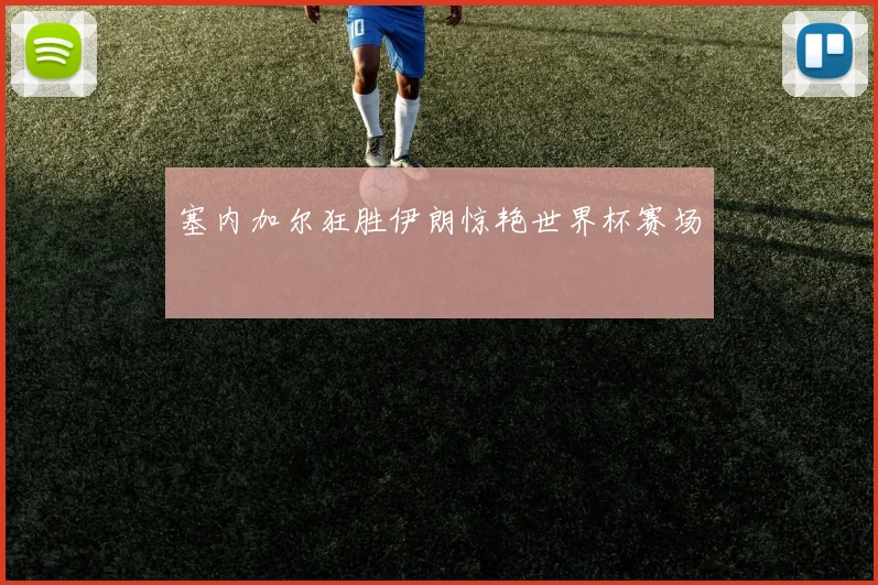 塞内加尔狂胜伊朗惊艳世界杯赛场