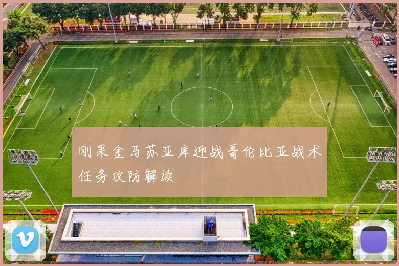 刚果金马苏亚库迎战哥伦比亚战术任务攻防解读