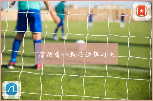 摩纳哥vs勒芒边锋对决