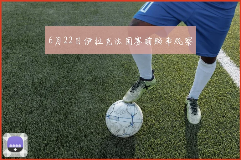 6月22日伊拉克法国赛前赔率观察