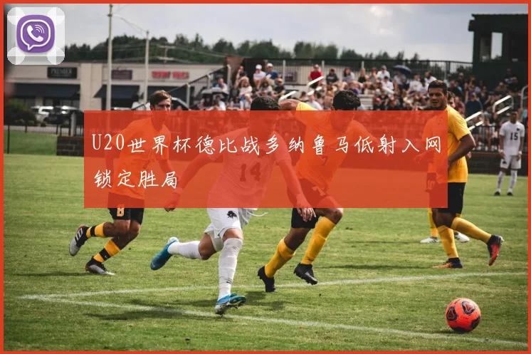 U20世界杯德比战多纳鲁马低射入网锁定胜局