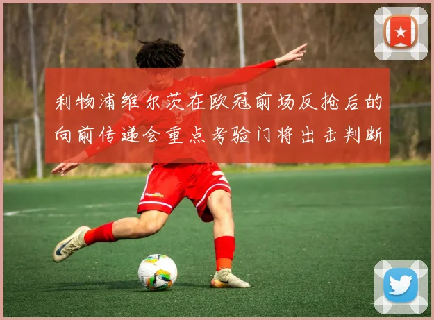 利物浦维尔茨在欧冠前场反抢后的向前传递会重点考验门将出击判断