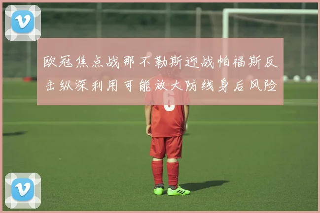 欧冠焦点战那不勒斯迎战帕福斯反击纵深利用可能放大防线身后风险