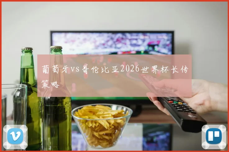 葡萄牙vs哥伦比亚2026世界杯长传策略
