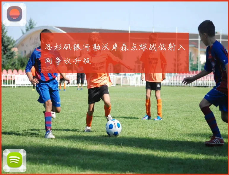 洛杉矶银河勒沃库森点球战低射入网争议升级